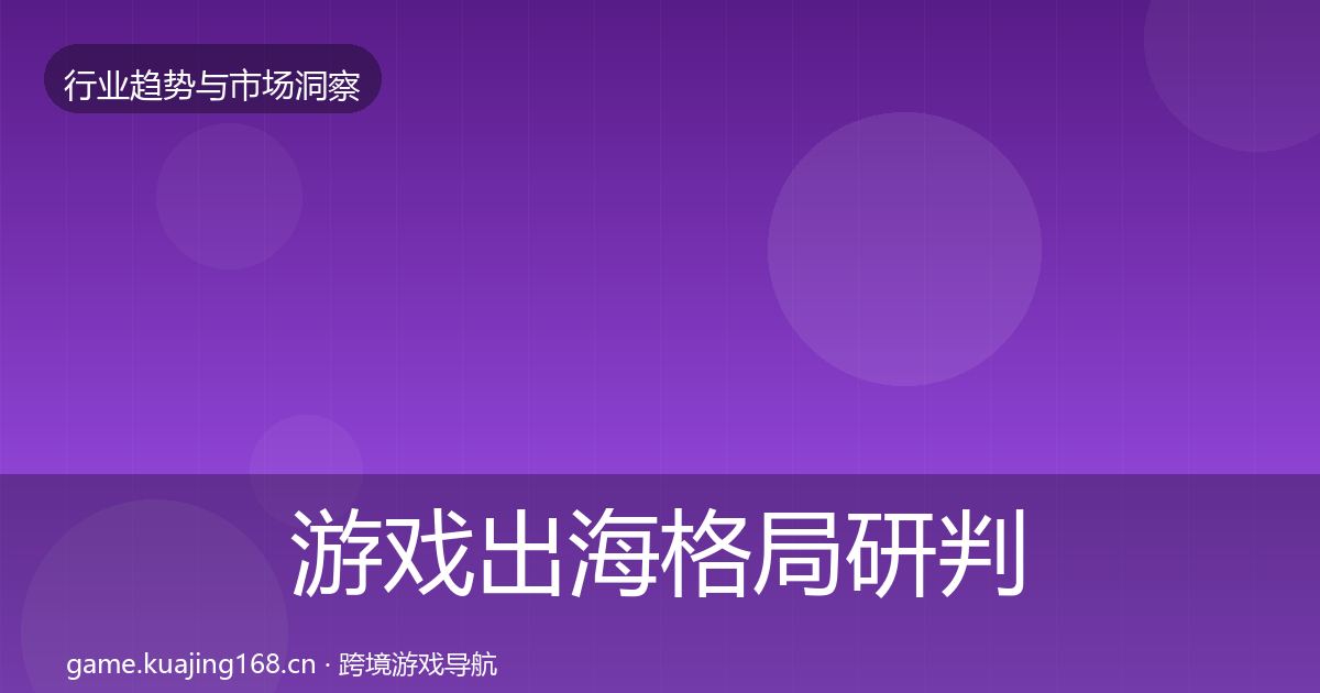 游戏出海格局研判全攻略·第2942篇