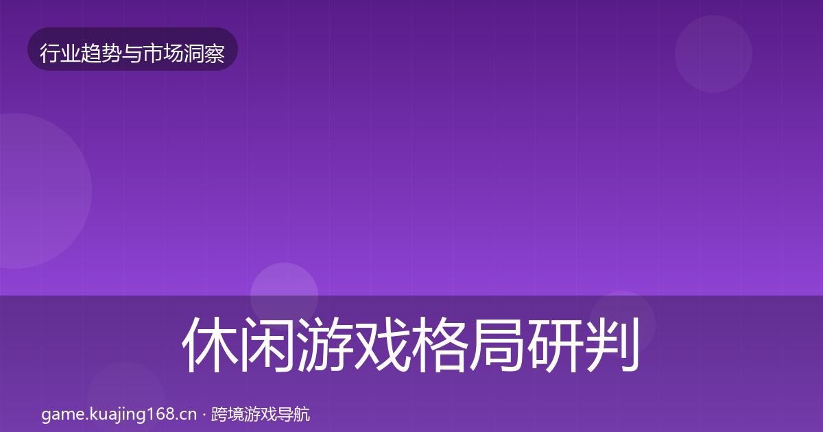 休闲游戏格局研判要点梳理·第2943篇