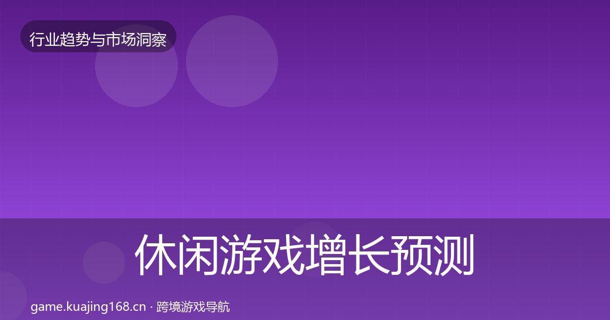 休闲游戏增长预测要点梳理·第2953篇
