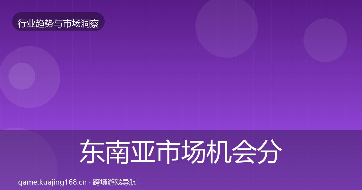 东南亚市场机会分析全攻略·第2979篇