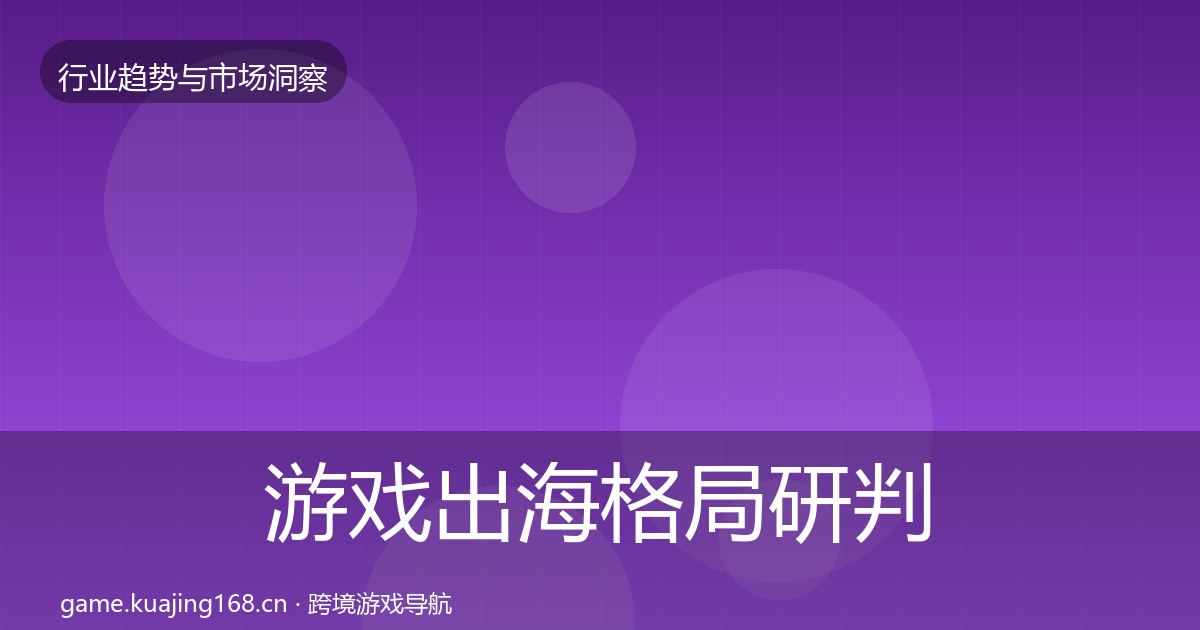 游戏出海格局研判全攻略·第2982篇