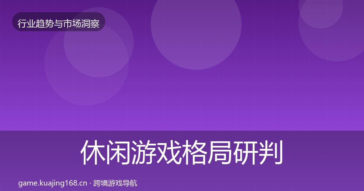 休闲游戏格局研判要点梳理·第2983篇