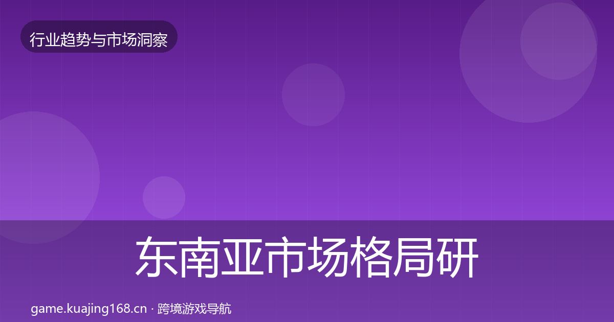 东南亚市场格局研判全攻略·第2984篇