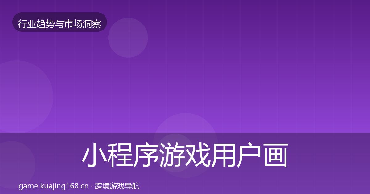 小程序游戏用户画像要点梳理·第2987篇