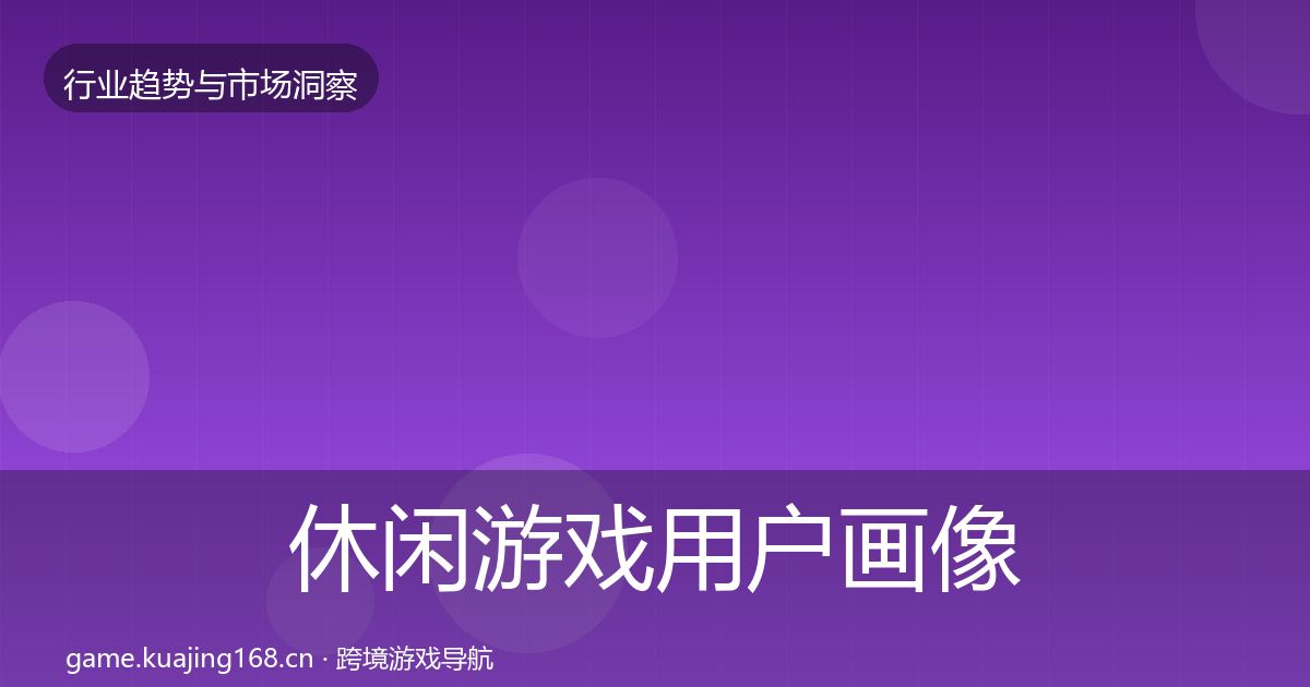 休闲游戏用户画像要点梳理·第2988篇