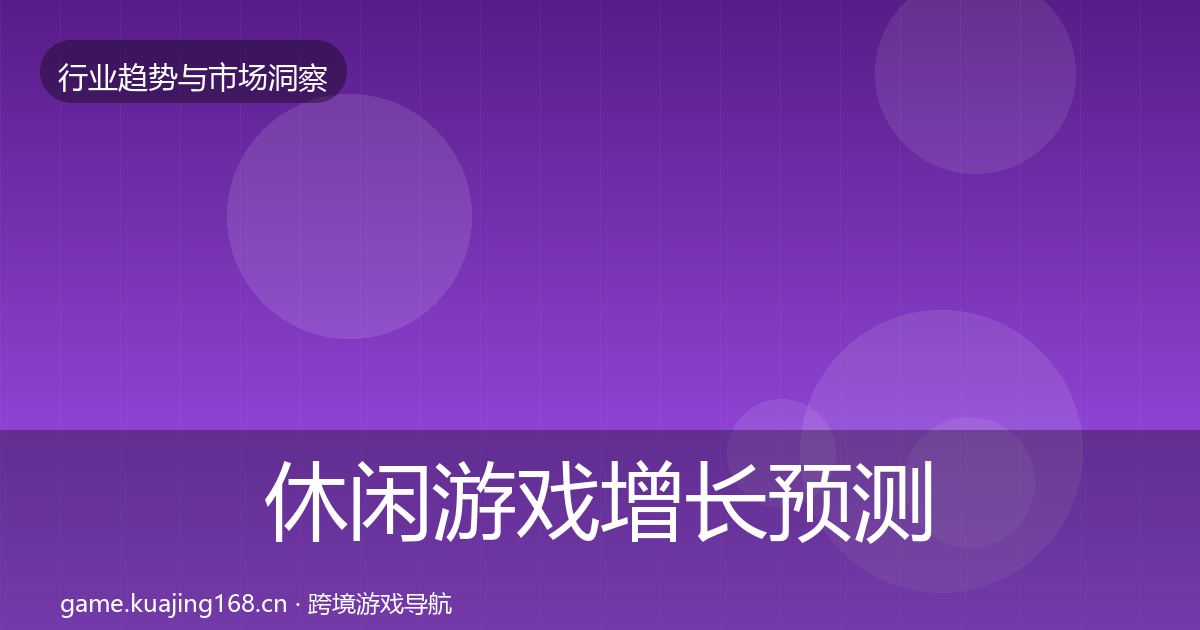 休闲游戏增长预测要点梳理·第2993篇