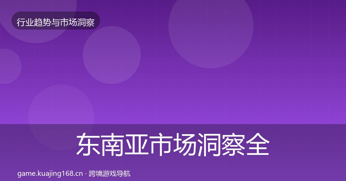 东南亚市场洞察全攻略·第3004篇