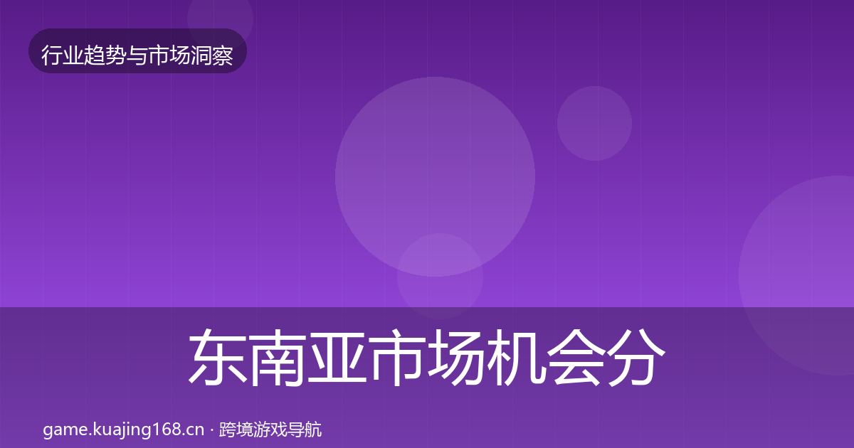 东南亚市场机会分析全攻略·第3019篇