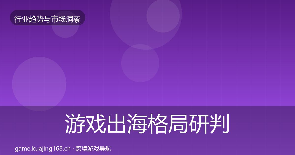 游戏出海格局研判全攻略·第3022篇