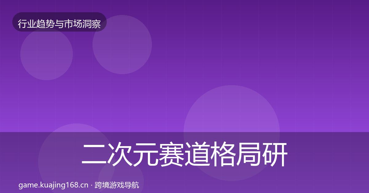 二次元赛道格局研判实践指南·第3022篇