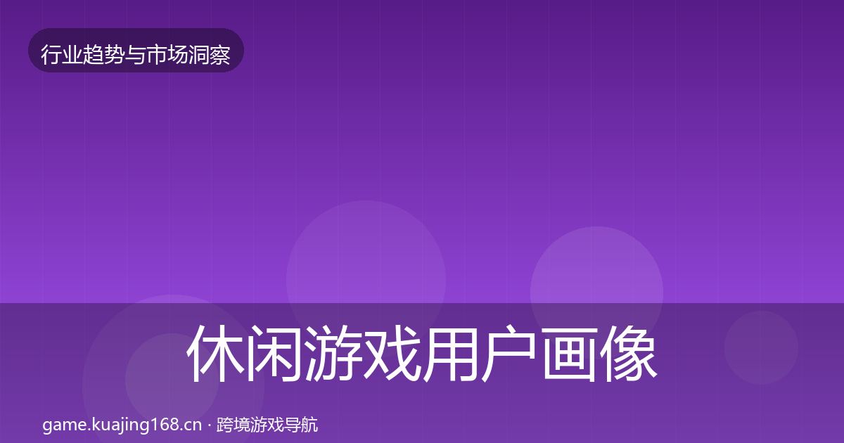 休闲游戏用户画像要点梳理·第3068篇