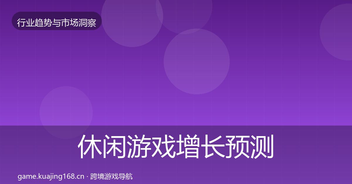 休闲游戏增长预测要点梳理·第3073篇