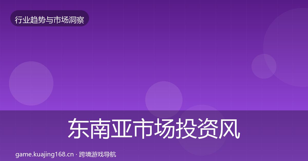 东南亚市场投资风向全攻略·第3079篇