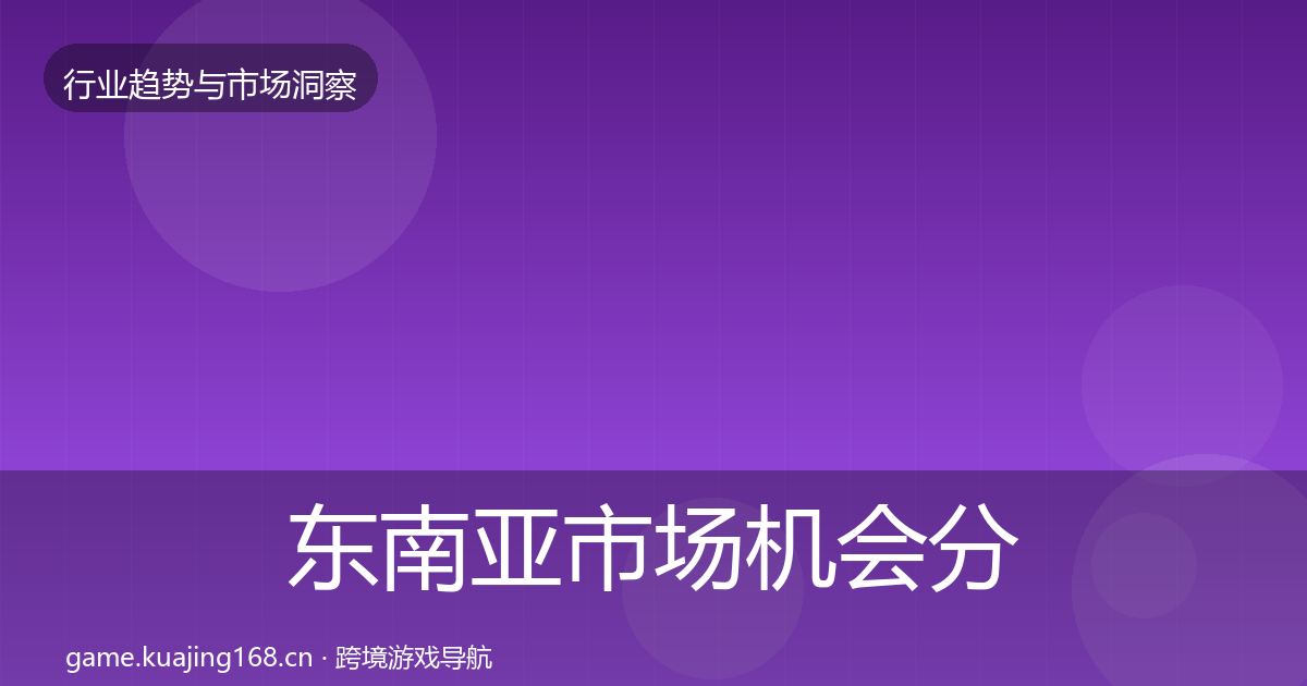 东南亚市场机会分析全攻略·第3139篇