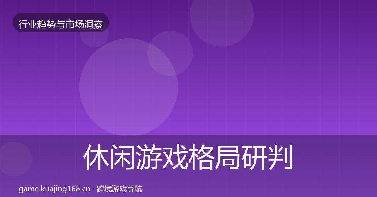 休闲游戏格局研判要点梳理·第3143篇