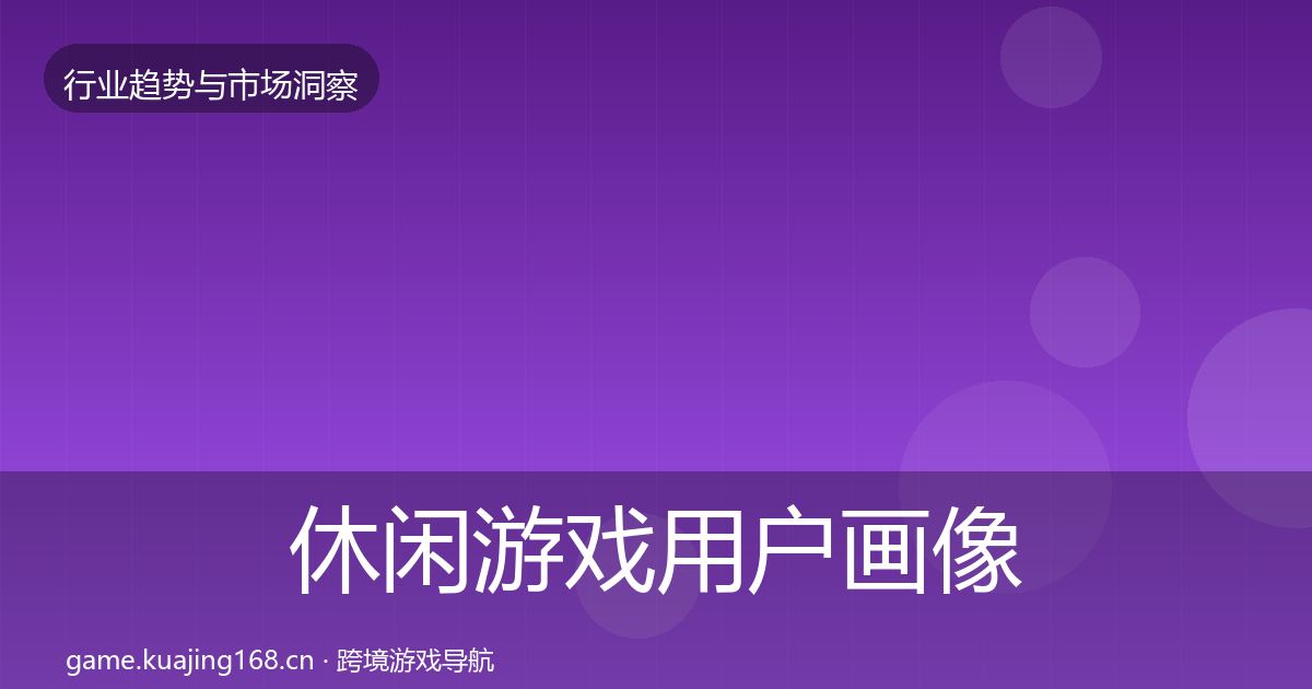 休闲游戏用户画像要点梳理·第3148篇