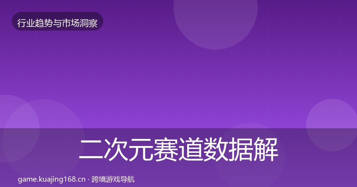 二次元赛道数据解读实践指南
