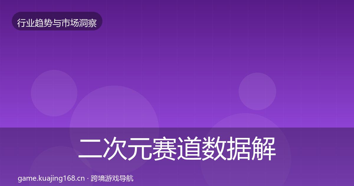 二次元赛道数据解读实践指南