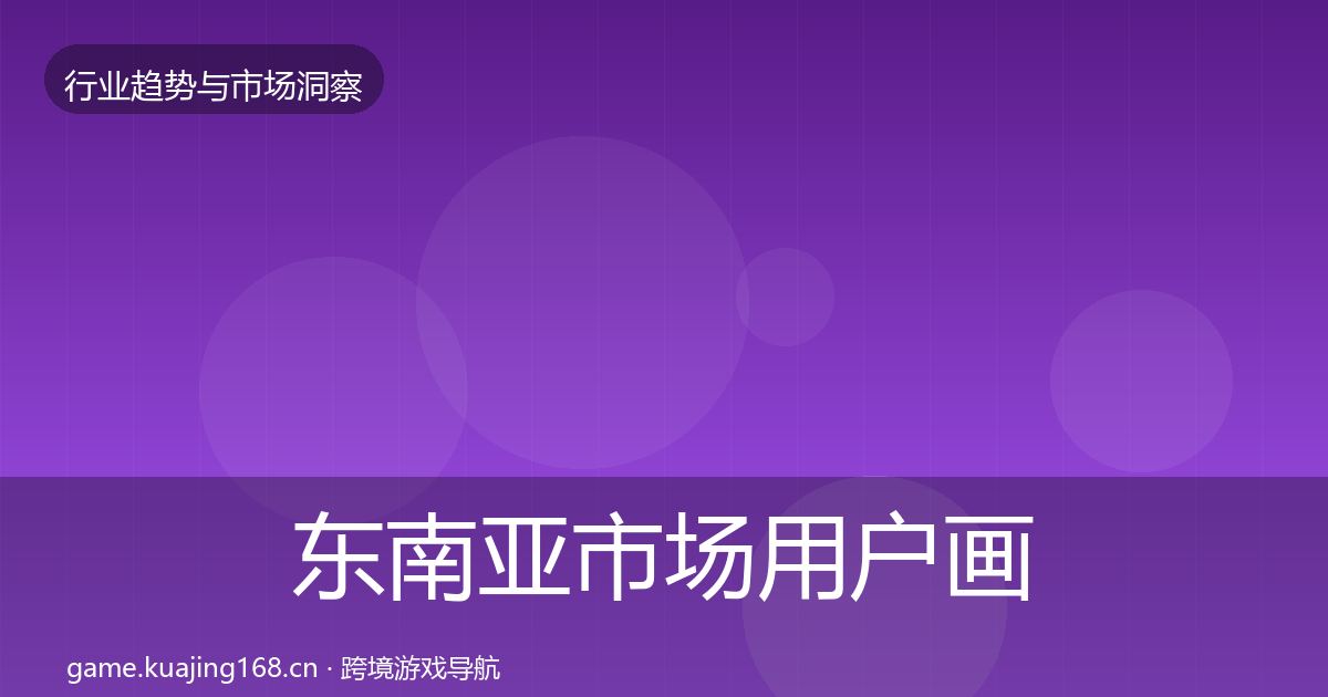 东南亚市场用户画像全攻略·第3309篇