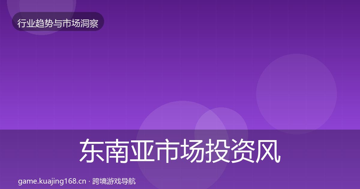 东南亚市场投资风向全攻略·第3319篇