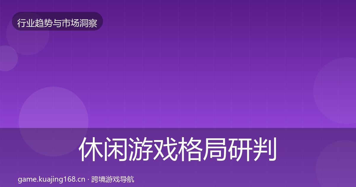 休闲游戏格局研判要点梳理