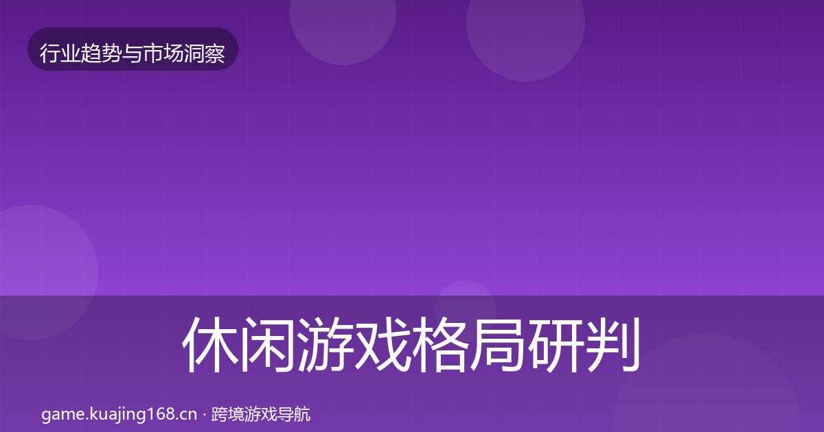 休闲游戏格局研判要点梳理