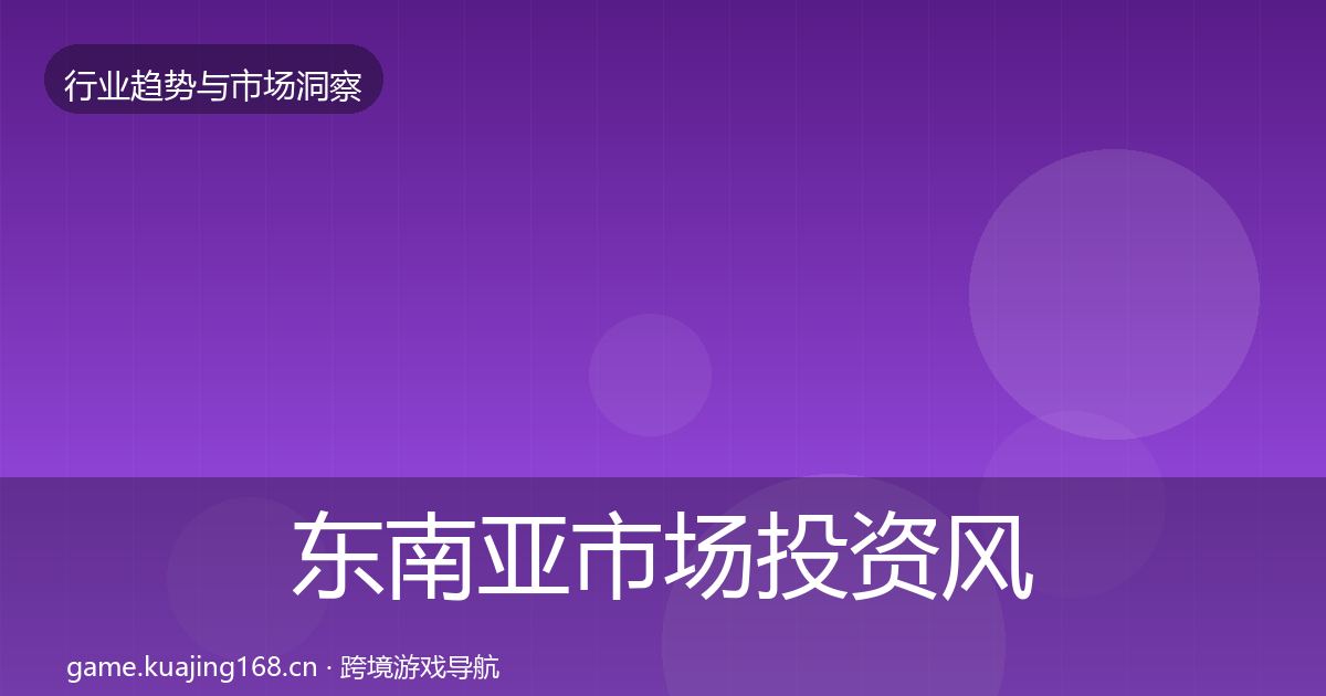 东南亚市场投资风向全攻略·第3599篇
