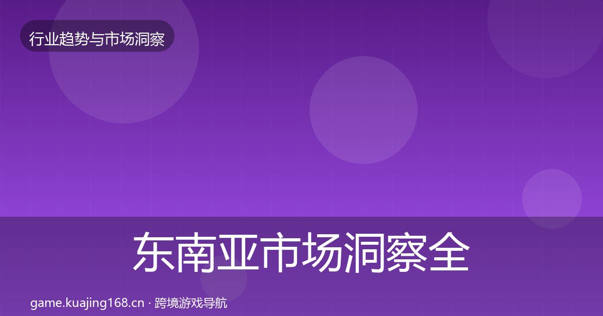 东南亚市场洞察全攻略·第3604篇