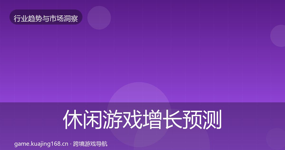 休闲游戏增长预测要点梳理·第3633篇