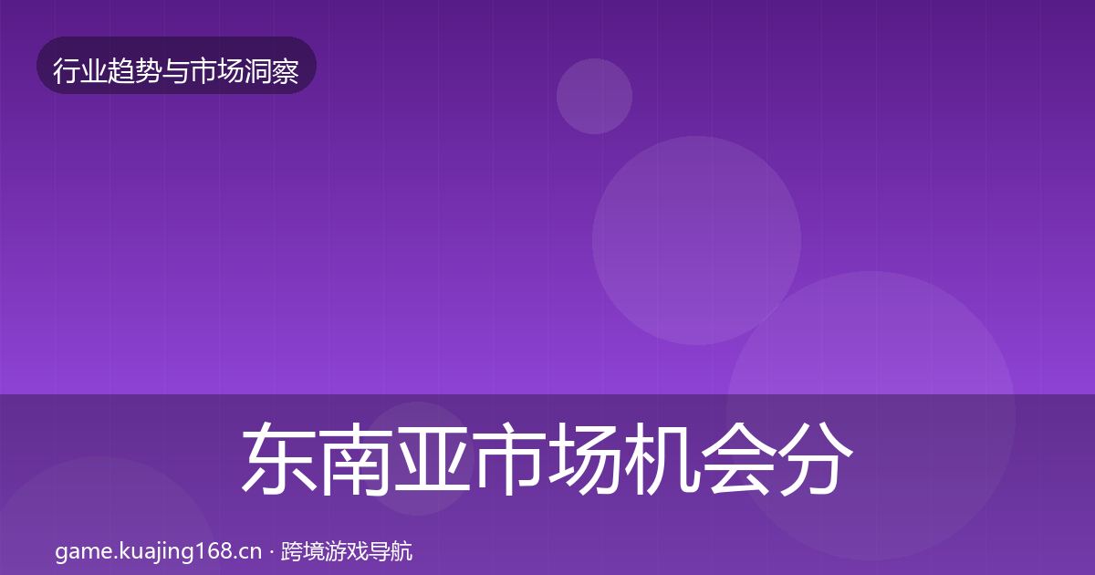 东南亚市场机会分析全攻略·第3659篇