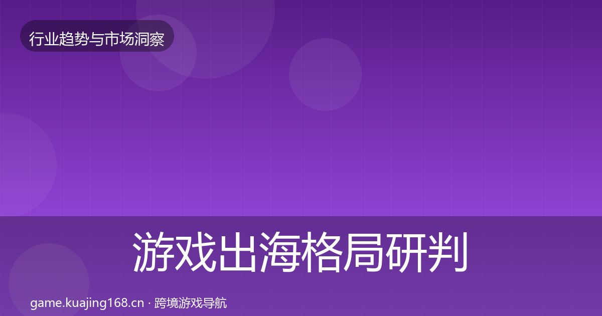 游戏出海格局研判全攻略·第3662篇