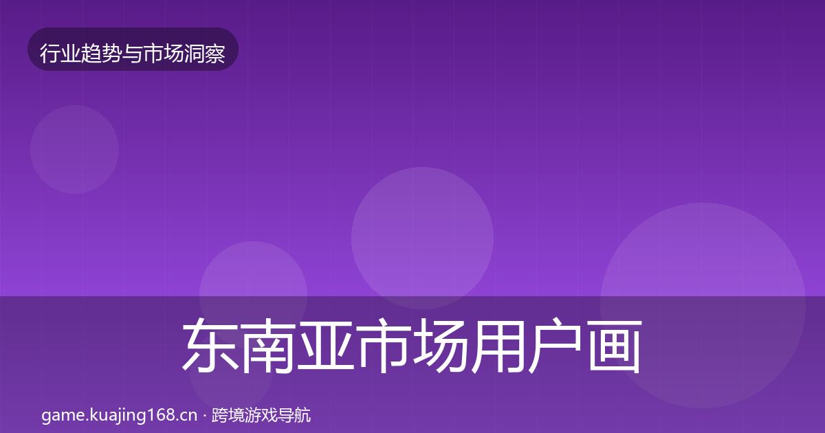东南亚市场用户画像全攻略·第3669篇