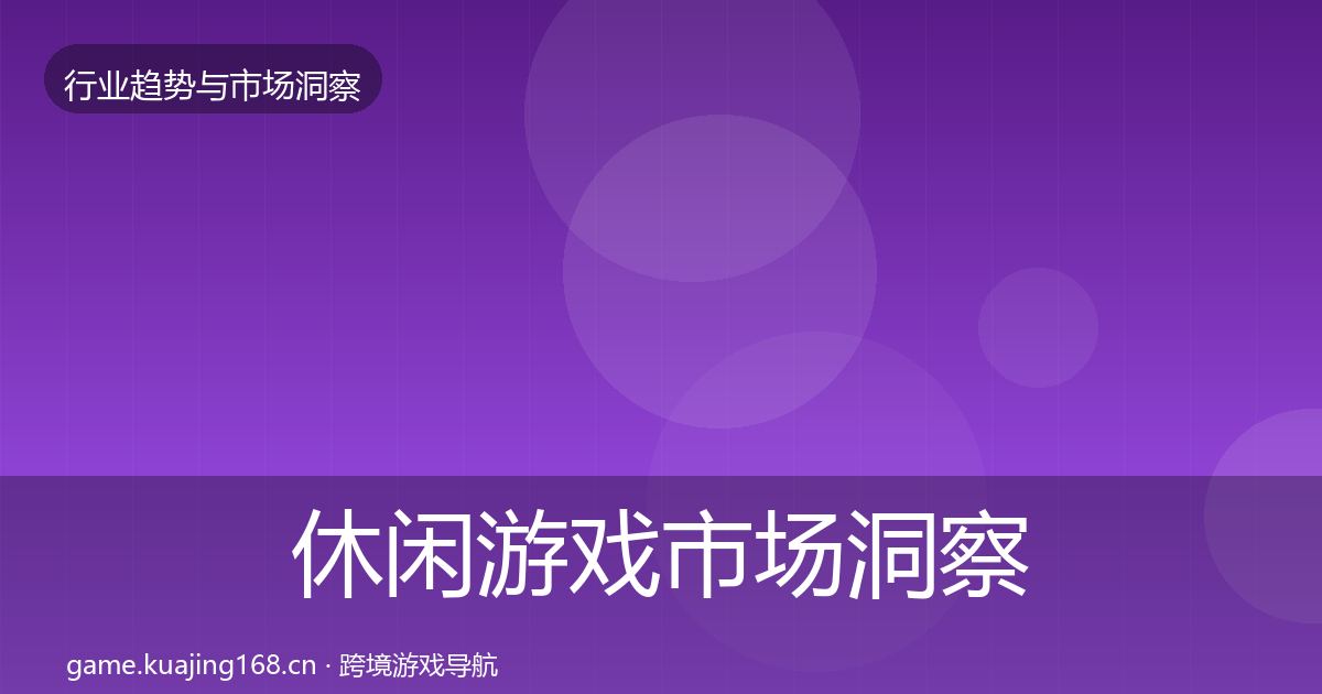 休闲游戏市场洞察要点梳理·第3723篇