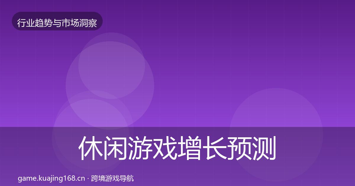 休闲游戏增长预测要点梳理·第3793篇