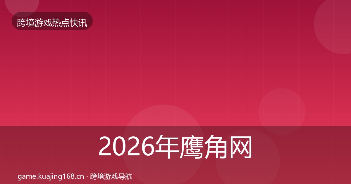2026年鹰角网络热点速递全梳理