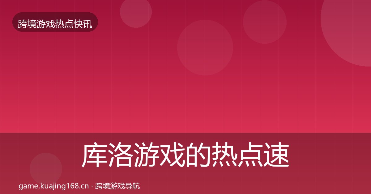 库洛游戏的热点速递（附实操要点）