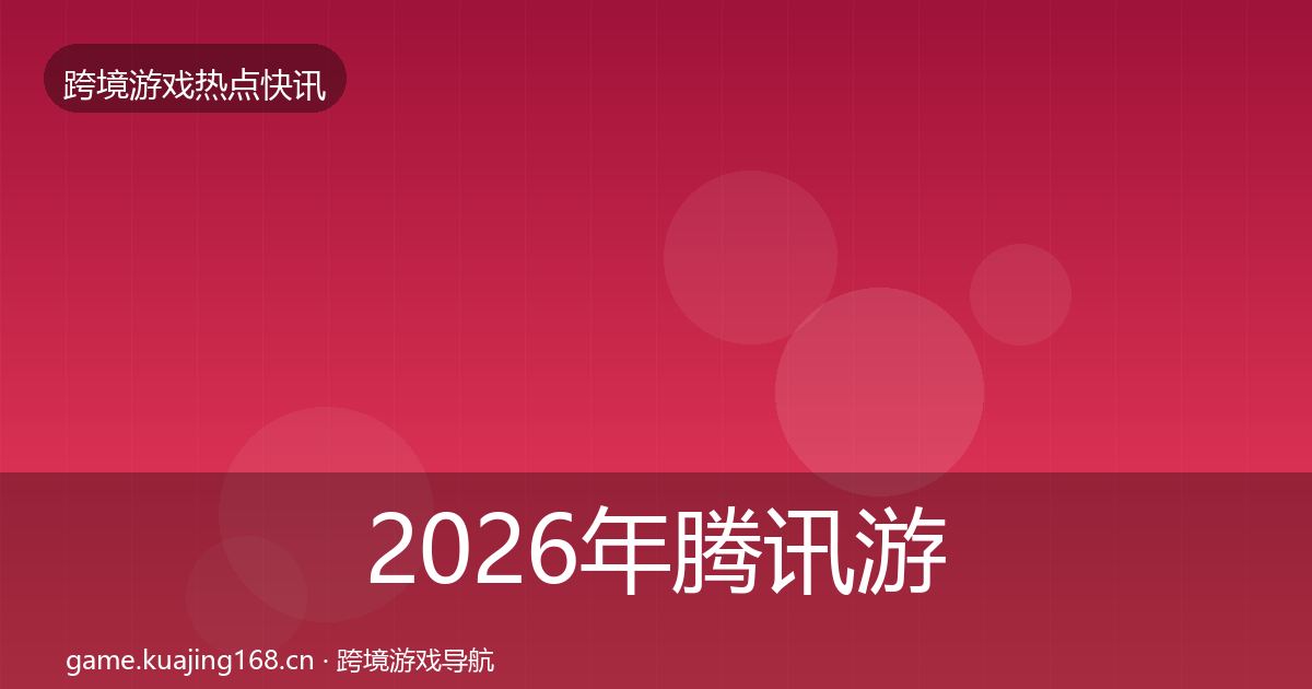 2026年腾讯游戏热点速递
