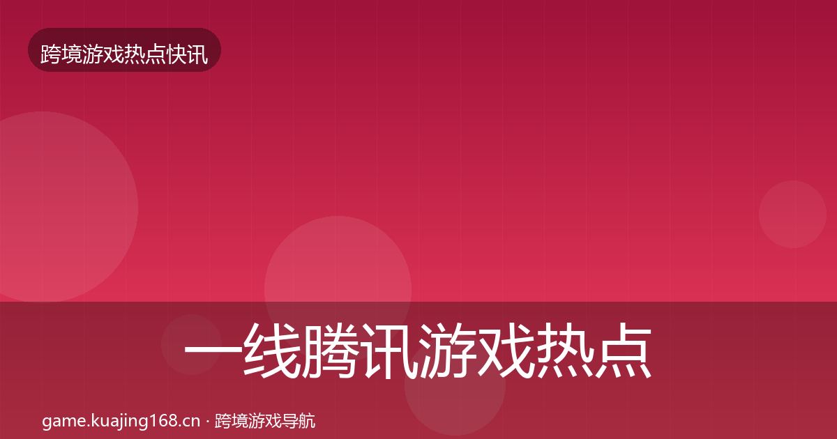 一线腾讯游戏热点速递