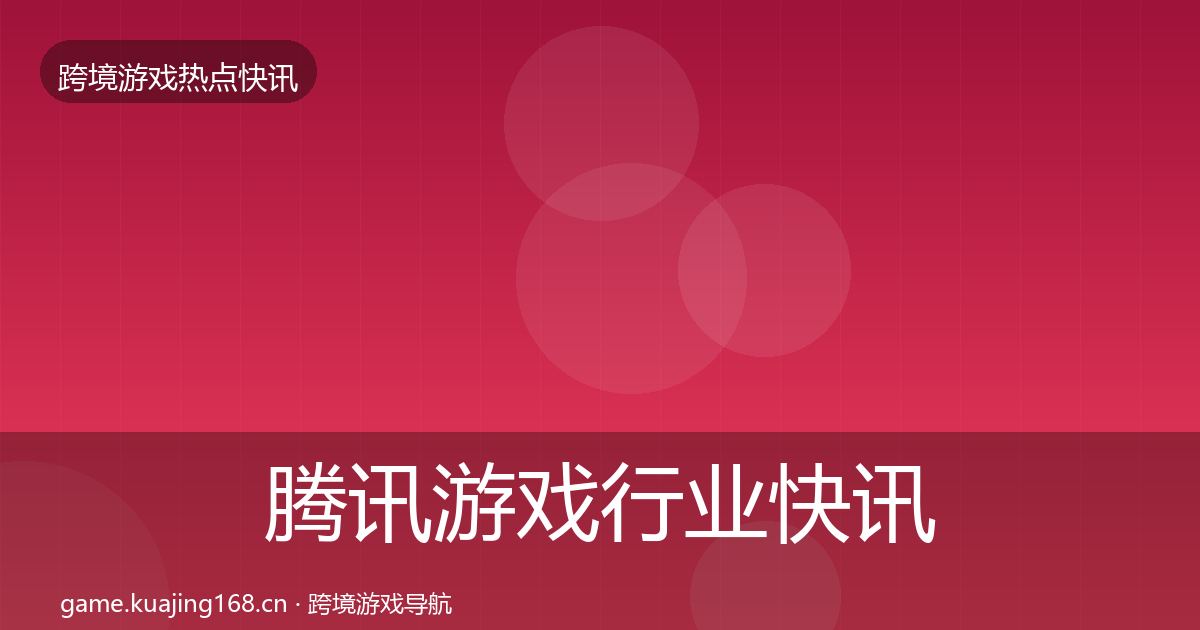腾讯游戏行业快讯全指南：2026年