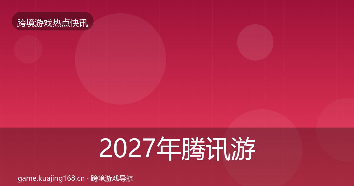 2027年腾讯游戏行业快讯
