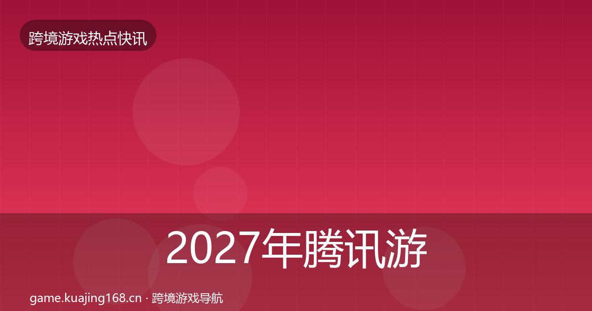 2027年腾讯游戏动态追踪
