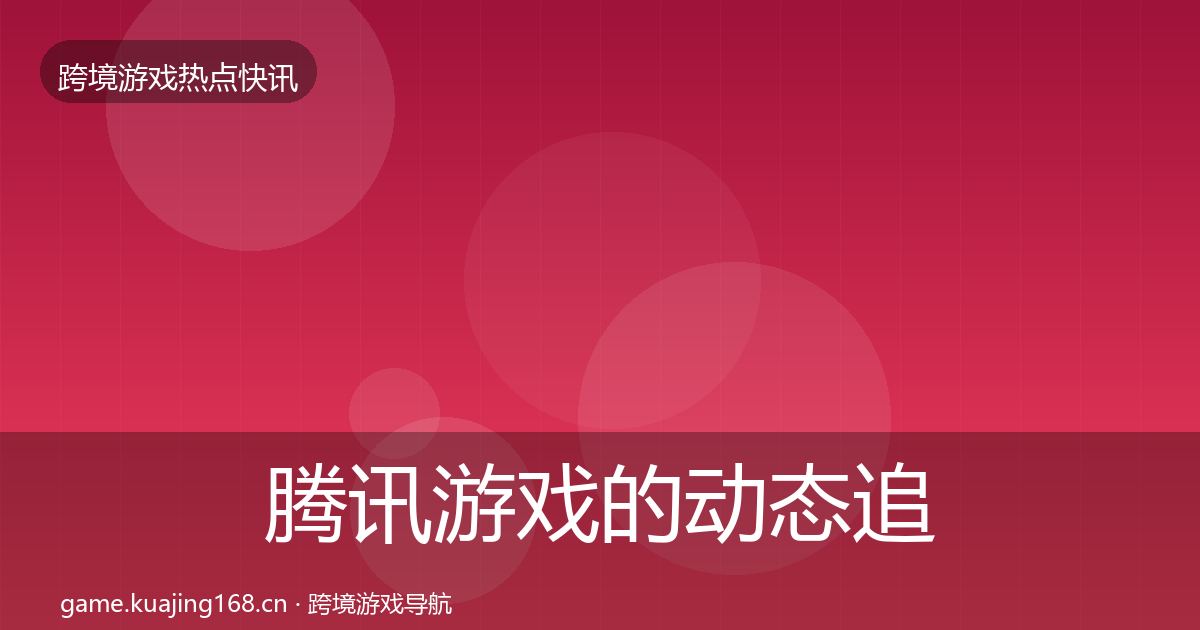 腾讯游戏的动态追踪（全面）