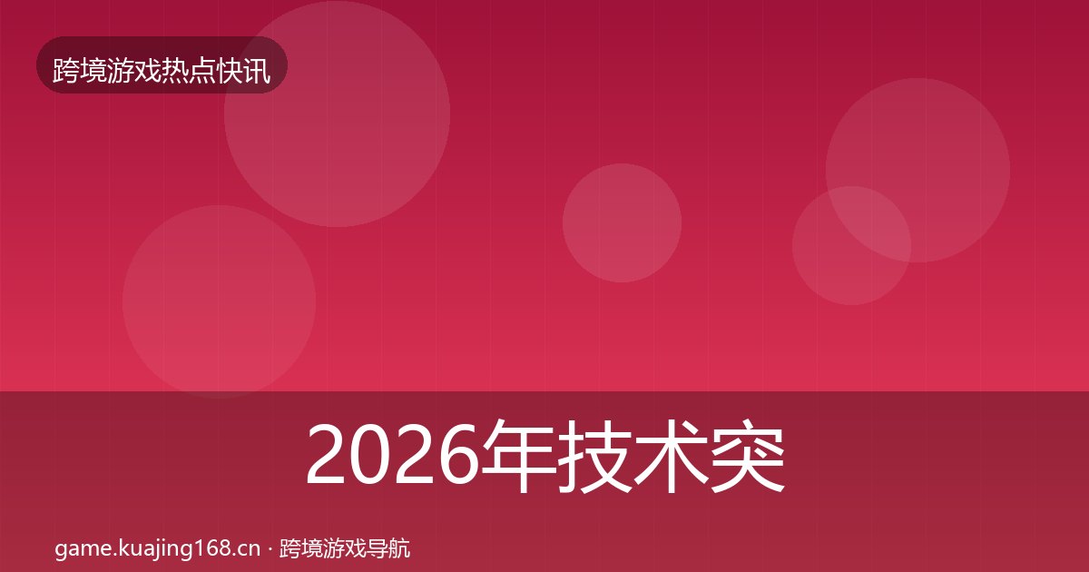 2026年技术突破热点速递全梳理