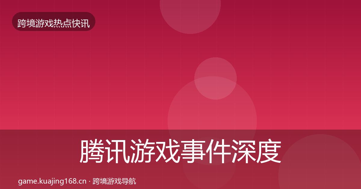腾讯游戏事件深度解读全指南:2026年
