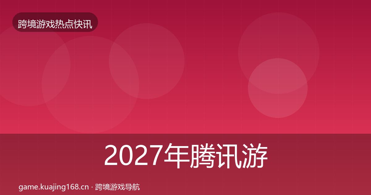 2027年腾讯游戏事件深度解读