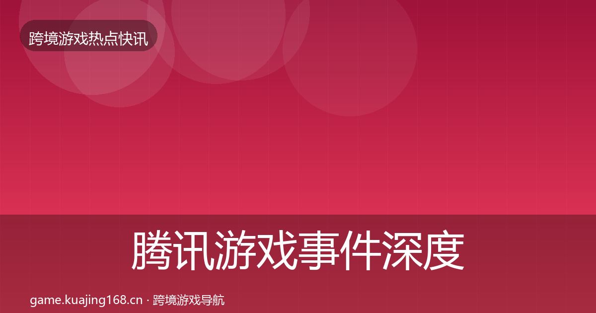 腾讯游戏事件深度解读全指南：2027年
