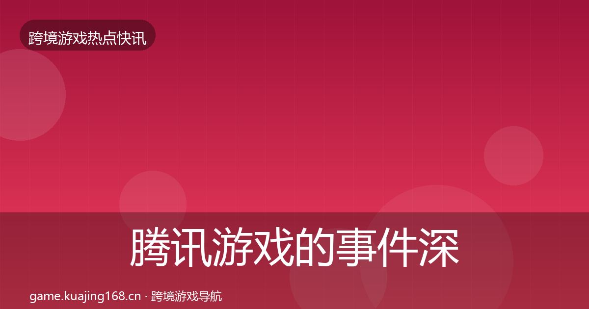 腾讯游戏的事件深度解读（深度）