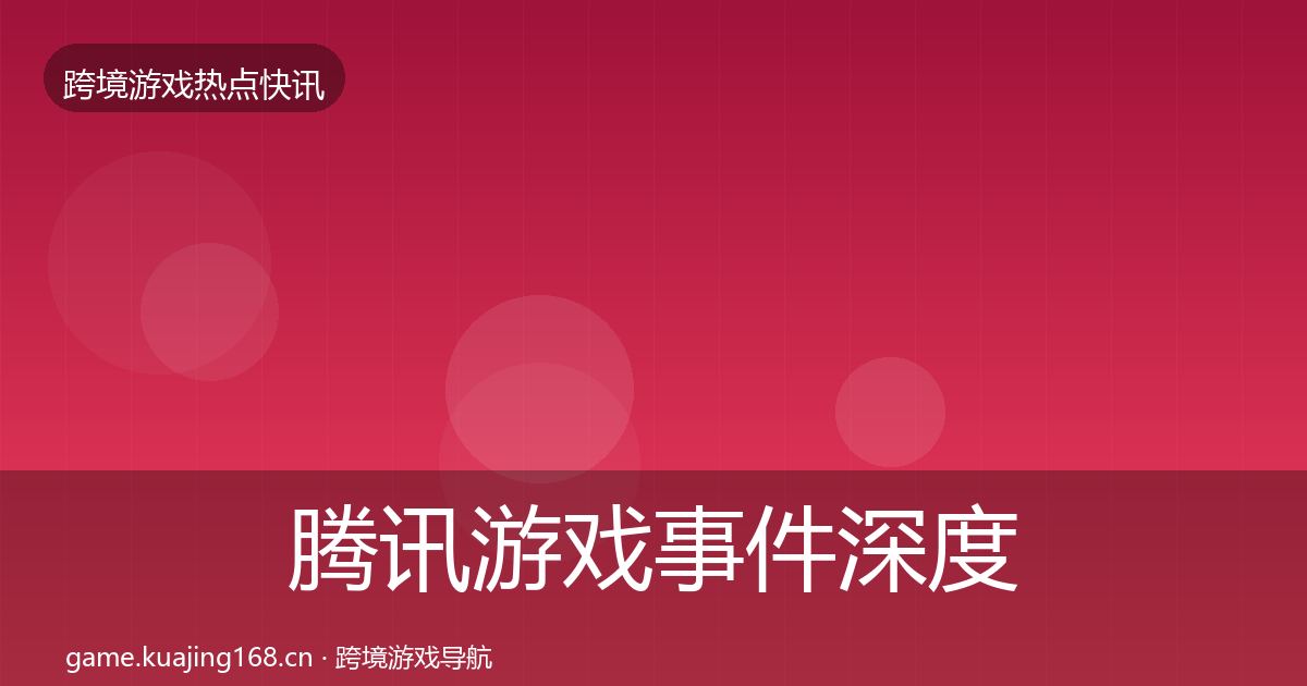 腾讯游戏事件深度解读全指南：一线