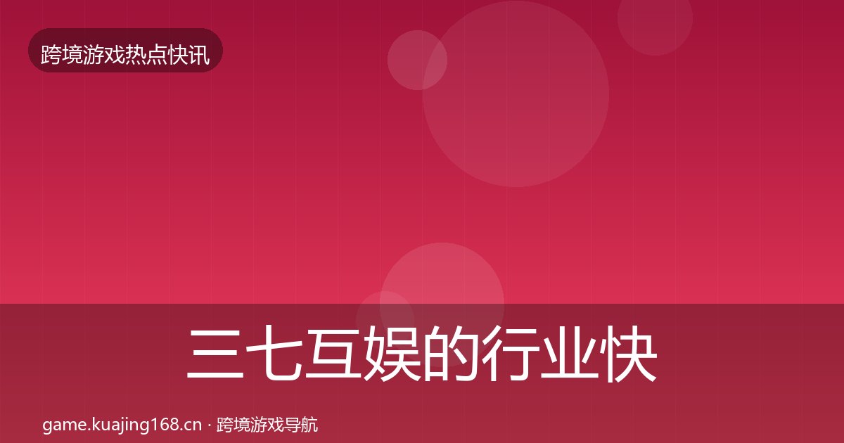 三七互娱的行业快讯（附实操要点）