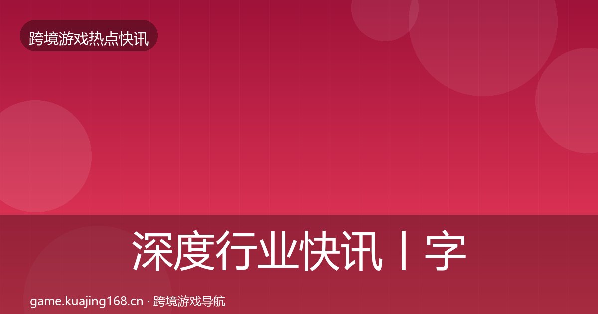 深度行业快讯丨字节游戏对行业的影响